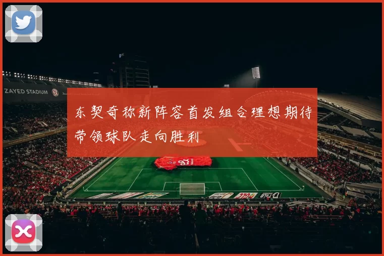 东契奇称新阵容首发组合理想期待带领球队走向胜利