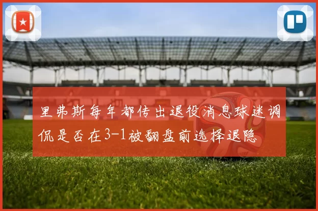 里弗斯每年都传出退役消息球迷调侃是否在3-1被翻盘前选择退隐