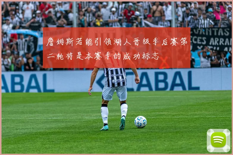 詹姆斯若能引领湖人晋级季后赛第二轮将是本赛季的成功标志