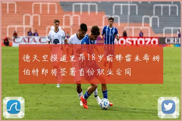 德天空报道里昂18岁前锋雷米希姆伯特即将签署首份职业合同