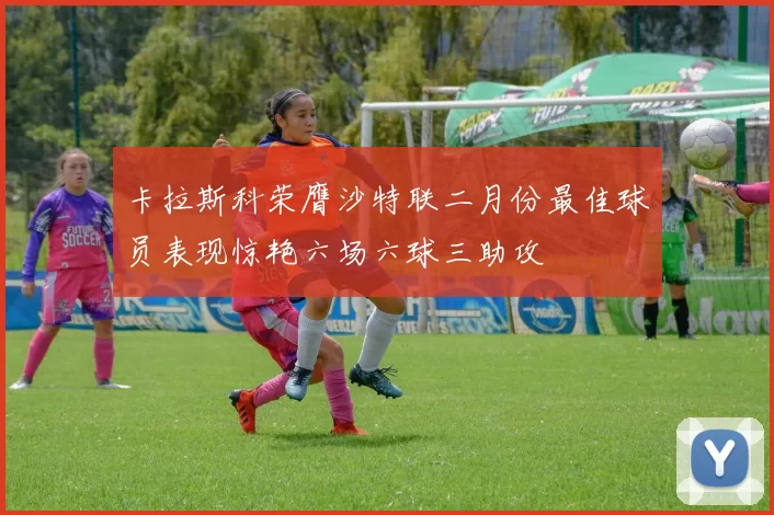 卡拉斯科荣膺沙特联二月份最佳球员表现惊艳六场六球三助攻