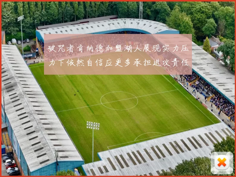 破咒者肯纳德加盟湖人展现实力压力下依然自信应更多承担进攻责任