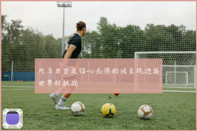 内马尔坚定信心无须测试乐观迎接世界杯挑战
