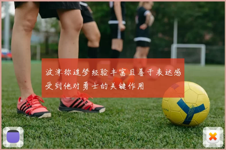 波津称追梦经验丰富且善于表达感受到他对勇士的关键作用