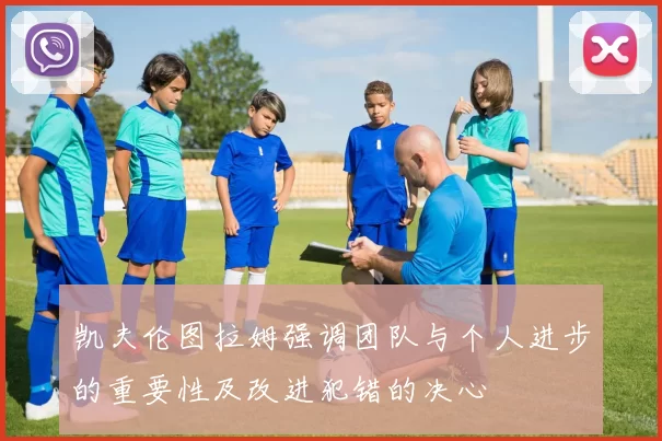 凯夫伦图拉姆强调团队与个人进步的重要性及改进犯错的决心