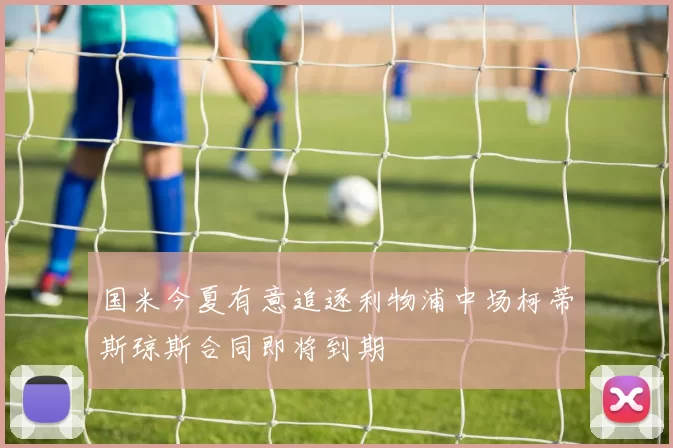 国米今夏有意追逐利物浦中场柯蒂斯琼斯合同即将到期