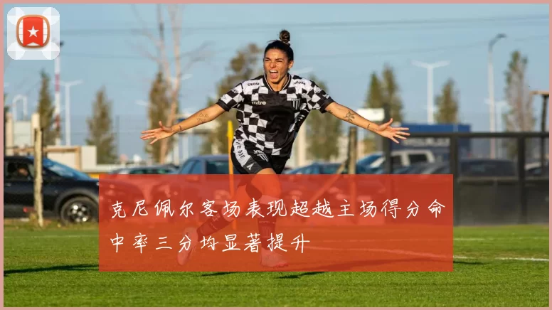 克尼佩尔客场表现超越主场得分命中率三分均显著提升